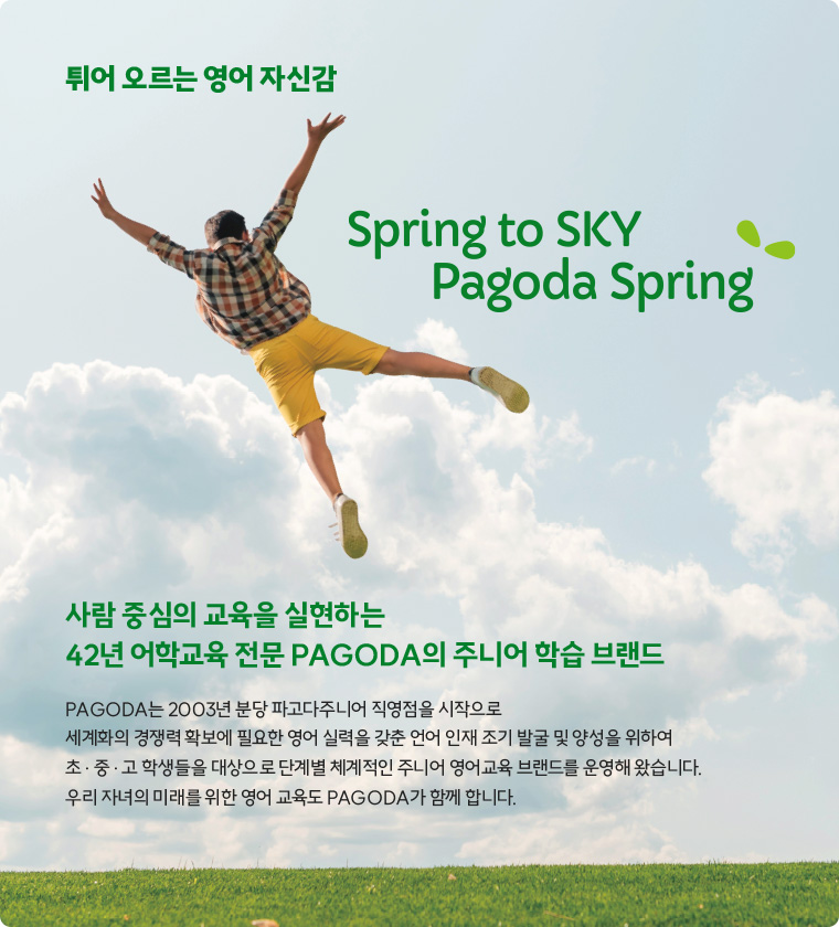 튀어 오르는 영어 자신감 Spring to SKY Pagoda spring, 사람 중심의 교육을 실현하는 42년 어학교육 전문 PAGODA의 주니어 학습 브랜드