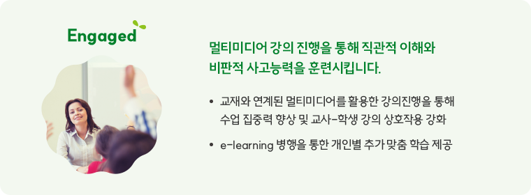 Engaged 멀티미디어 강의 진행을 통해 직관적 이해와 비판적 사고능력을 훈련시킵니다.