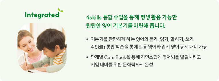 Intergrated 4skills 통합 수업을 통해 평생 활용 가능한 탄탄한 영어 기본기를 마련해 줍니다.